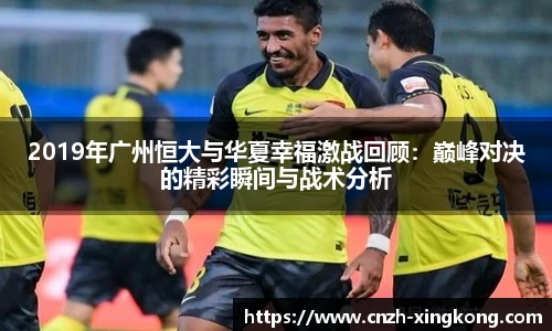2019年广州恒大与华夏幸福激战回顾：巅峰对决的精彩瞬间与战术分析